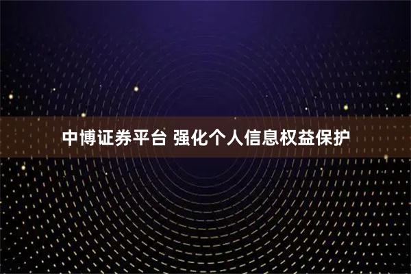 中博证券平台 强化个人信息权益保护