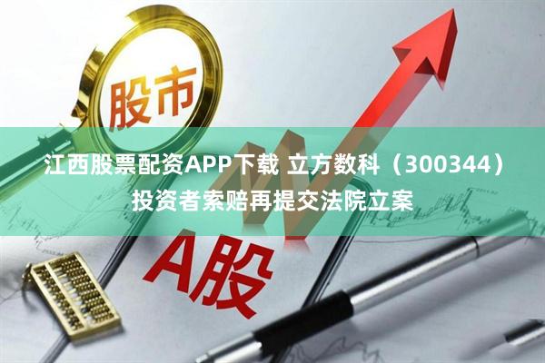 江西股票配资APP下载 立方数科（300344）投资者索赔再提交法院立案