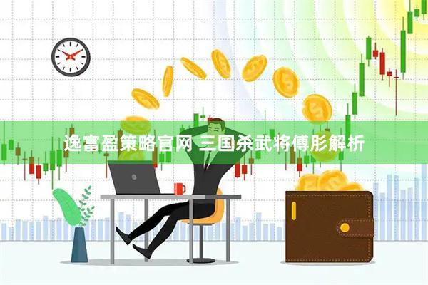 逸富盈策略官网 三国杀武将傅肜解析